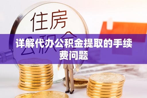 夹江详解代办公积金提取的手续费问题