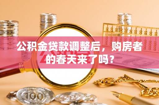 夹江公积金贷款调整后，购房者的春天来了吗？