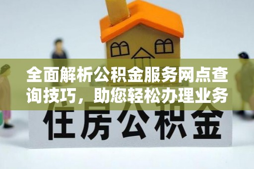 夹江全面解析公积金服务网点查询技巧，助您轻松办理业务