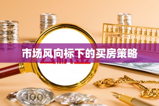 夹江市场风向标下的买房策略