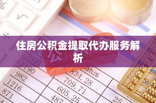 夹江住房公积金提取代办服务解析