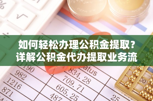 夹江如何轻松办理公积金提取？详解公积金代办提取业务流程与优势