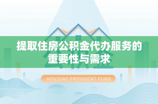 夹江提取住房公积金代办服务的重要性与需求