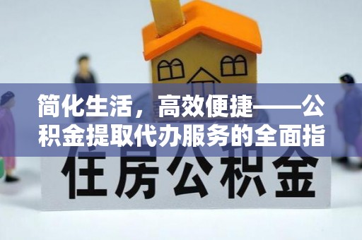 夹江简化生活，高效便捷——公积金提取代办服务的全面指南
