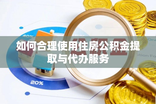 夹江如何合理使用住房公积金提取与代办服务