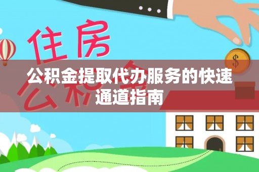 夹江公积金提取代办服务的快速通道指南