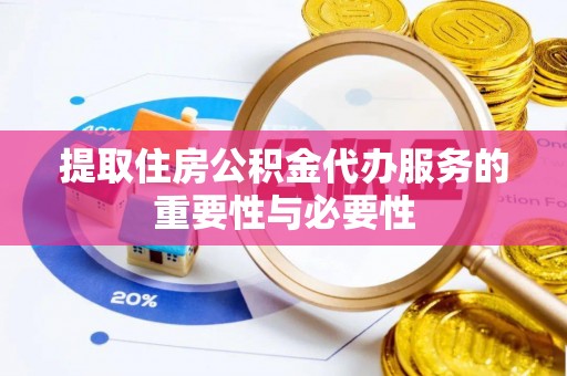 夹江提取住房公积金代办服务的重要性与必要性