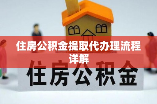 夹江住房公积金提取代办理流程详解