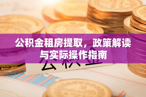 夹江公积金租房提取，政策解读与实际操作指南