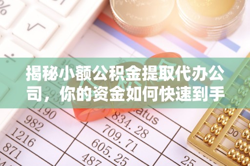 夹江揭秘小额公积金提取代办公司，你的资金如何快速到手？