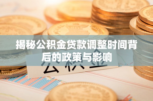 夹江揭秘公积金贷款调整时间背后的政策与影响