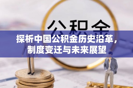 夹江探析中国公积金历史沿革，制度变迁与未来展望