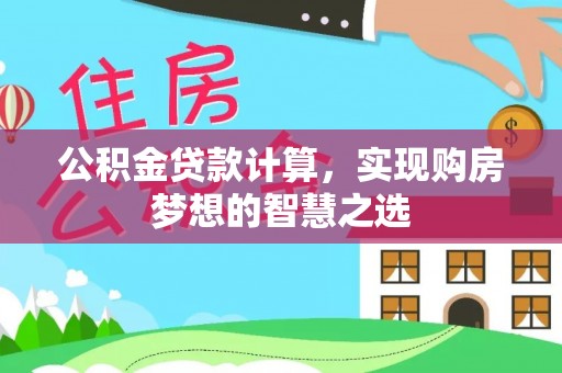 夹江公积金贷款计算，实现购房梦想的智慧之选