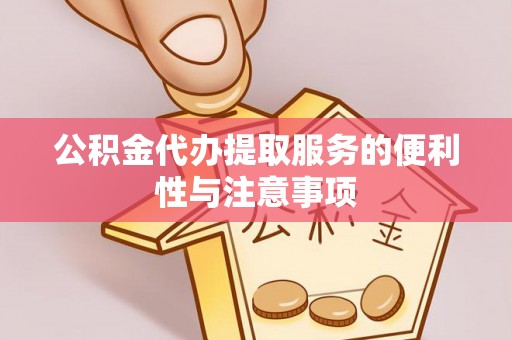夹江公积金代办提取服务的便利性与注意事项