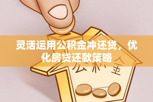 夹江灵活运用公积金冲还贷，优化房贷还款策略