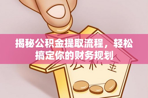 夹江揭秘公积金提取流程，轻松搞定你的财务规划