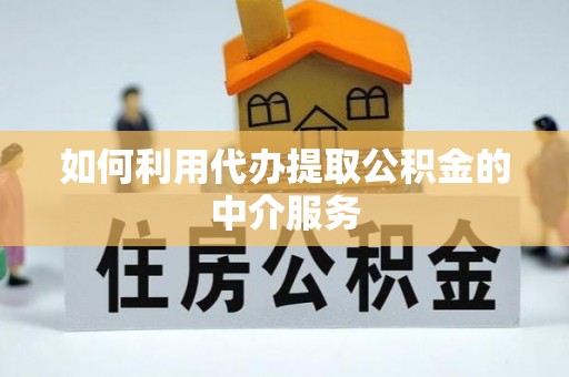 夹江如何利用代办提取公积金的中介服务