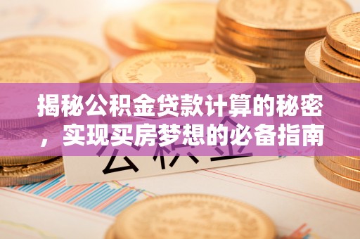 夹江揭秘公积金贷款计算的秘密，实现买房梦想的必备指南
