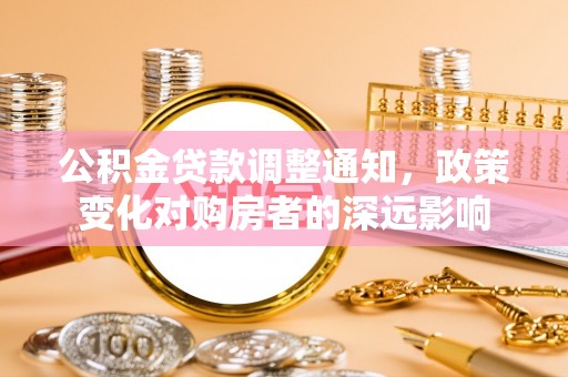 夹江公积金贷款调整通知，政策变化对购房者的深远影响
