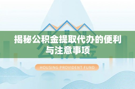 夹江揭秘公积金提取代办的便利与注意事项
