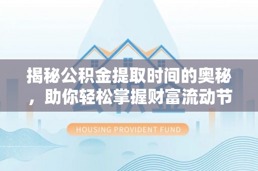 夹江揭秘公积金提取时间的奥秘，助你轻松掌握财富流动节奏