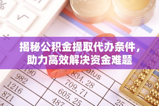 夹江揭秘公积金提取代办条件，助力高效解决资金难题