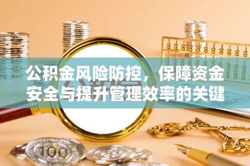 夹江公积金风险防控，保障资金安全与提升管理效率的关键
