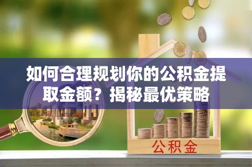 夹江如何合理规划你的公积金提取金额？揭秘最优策略