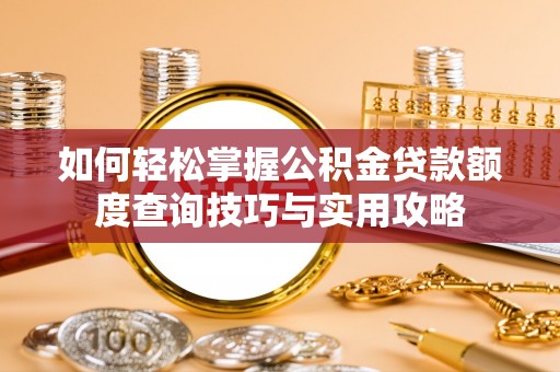 夹江如何轻松掌握公积金贷款额度查询技巧与实用攻略