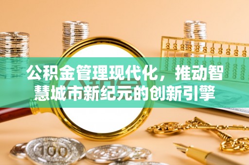 夹江公积金管理现代化，推动智慧城市新纪元的创新引擎