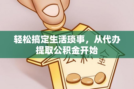 夹江轻松搞定生活琐事，从代办提取公积金开始