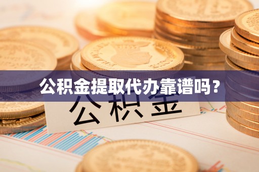 夹江公积金提取代办靠谱吗？