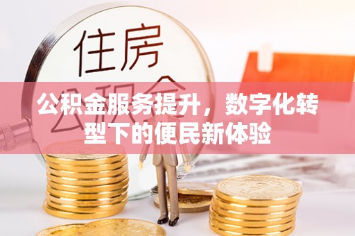 夹江公积金服务提升，数字化转型下的便民新体验
