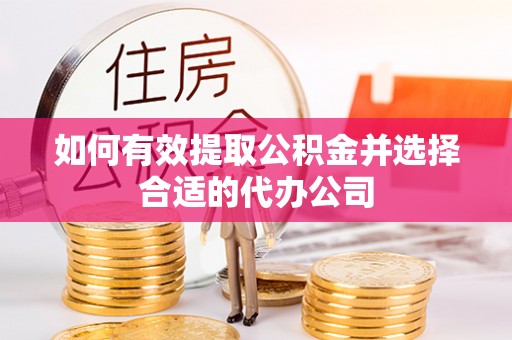 夹江如何有效提取公积金并选择合适的代办公司