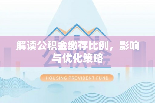 夹江解读公积金缴存比例，影响与优化策略