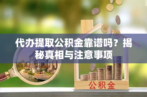 夹江代办提取公积金靠谱吗？揭秘真相与注意事项