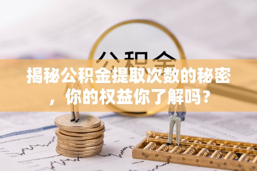 夹江揭秘公积金提取次数的秘密，你的权益你了解吗？