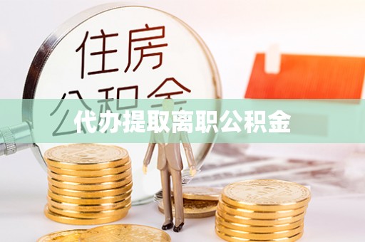 夹江代办提取离职公积金