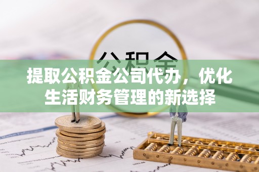 夹江提取公积金公司代办，优化生活财务管理的新选择