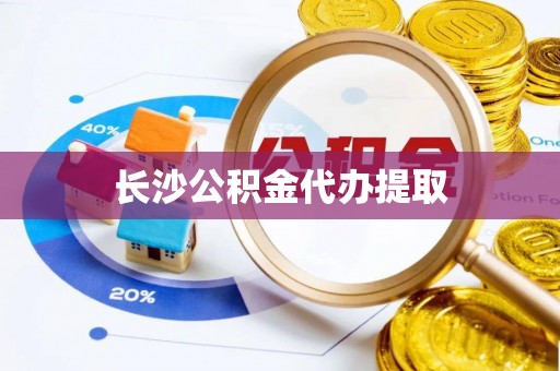 夹江长沙公积金代办提取