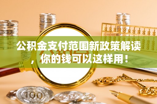 夹江公积金支付范围新政策解读，你的钱可以这样用！
