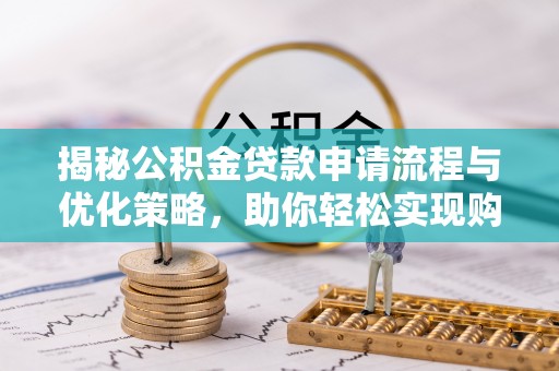 夹江揭秘公积金贷款申请流程与优化策略，助你轻松实现购房梦想