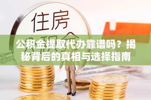 夹江公积金提取代办靠谱吗？揭秘背后的真相与选择指南