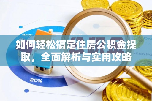 夹江如何轻松搞定住房公积金提取，全面解析与实用攻略