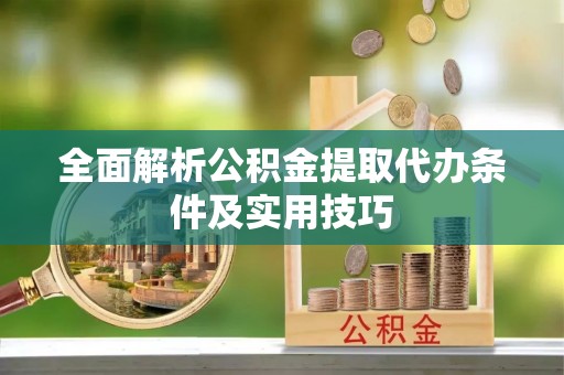 夹江全面解析公积金提取代办条件及实用技巧