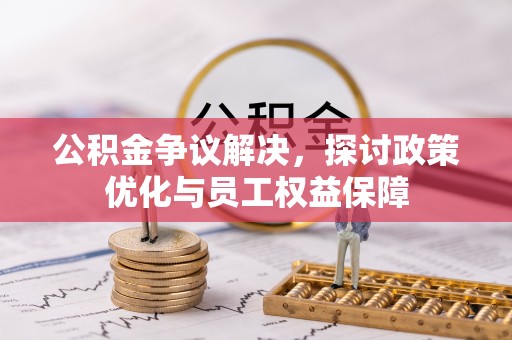 夹江公积金争议解决，探讨政策优化与员工权益保障