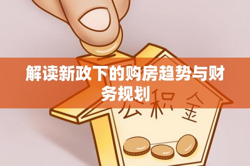 夹江解读新政下的购房趋势与财务规划