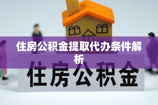 夹江住房公积金提取代办条件解析