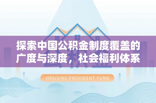 夹江探索中国公积金制度覆盖的广度与深度，社会福利体系的基石