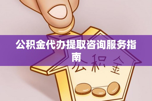 夹江公积金代办提取咨询服务指南